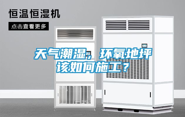 天气潮湿，环氧地坪该如何施工？