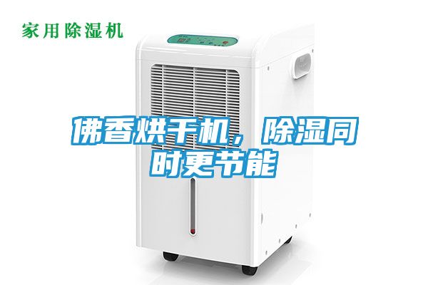 佛香烘干机，除湿同时更节能