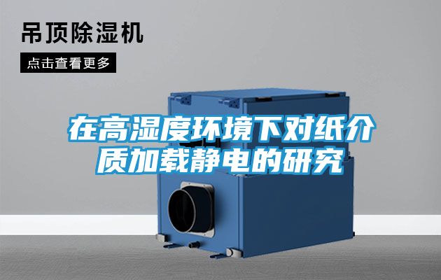在高湿度环境下对纸介质加载静电的研究
