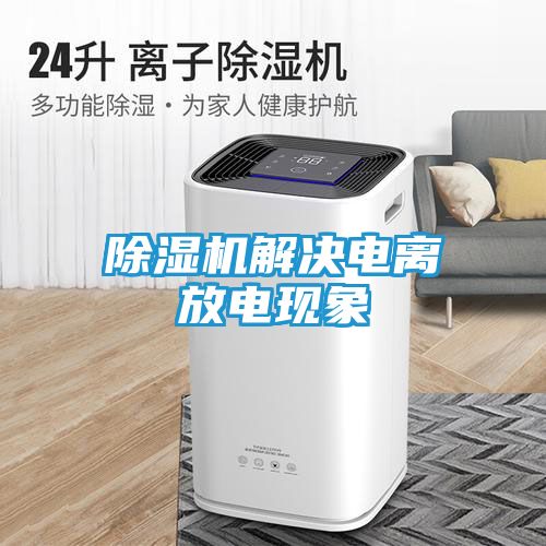 除湿机解决电离放电现象