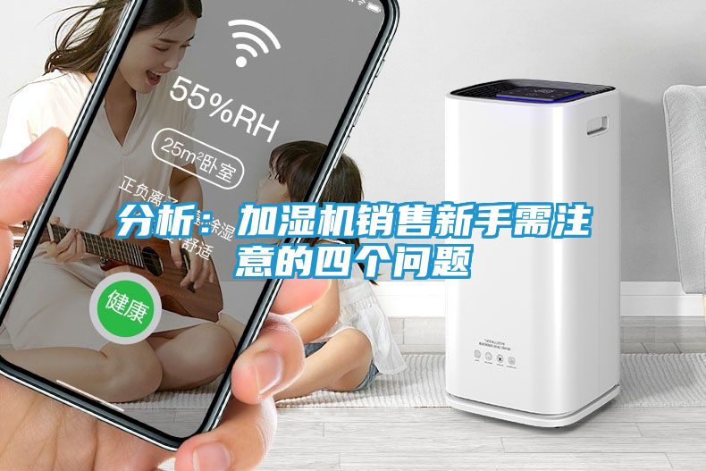 分析：加湿机销售新手需注意的四个问题