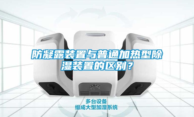 防凝露装置与普通加热型除湿装置的区别？
