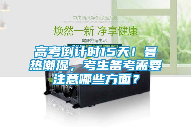 高考倒计时15天！暑热潮湿，考生备考需要注意哪些方面？