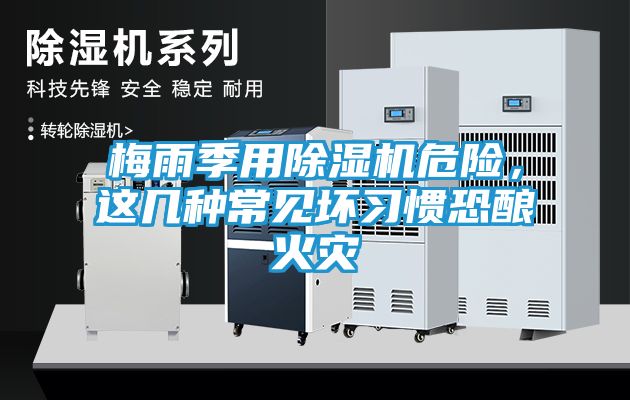 梅雨季用除湿机危险，这几种常见坏习惯恐酿火灾