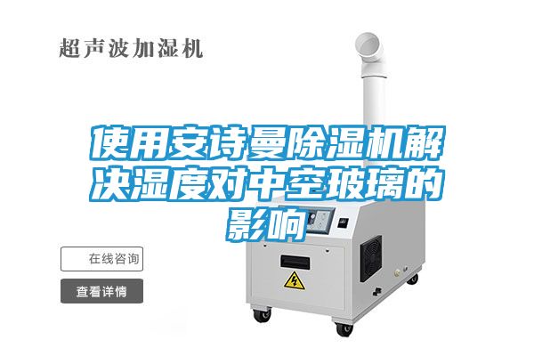 使用安诗曼除湿机解决湿度对中空玻璃的影响