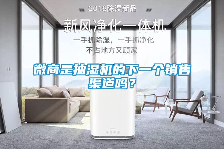 微商是抽湿机的下一个销售渠道吗？
