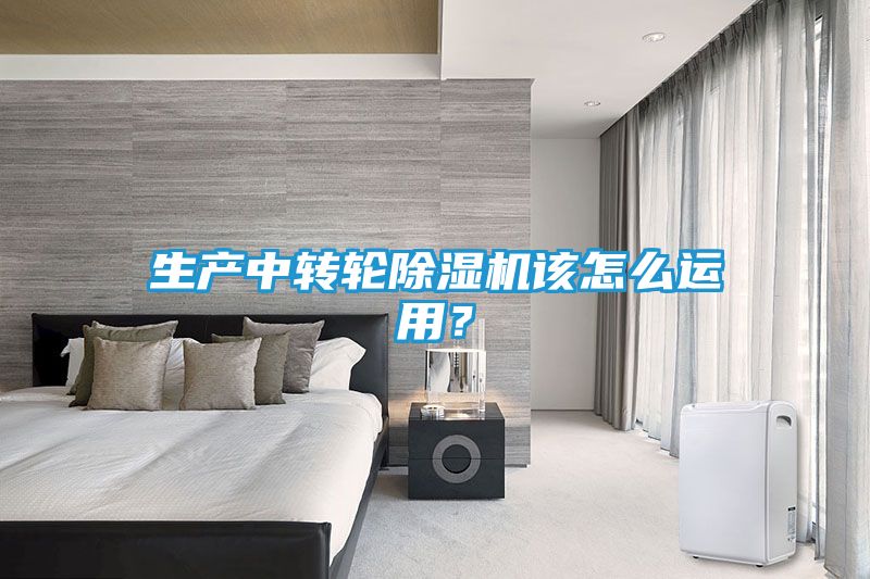 生产中转轮除湿机该怎么运用？