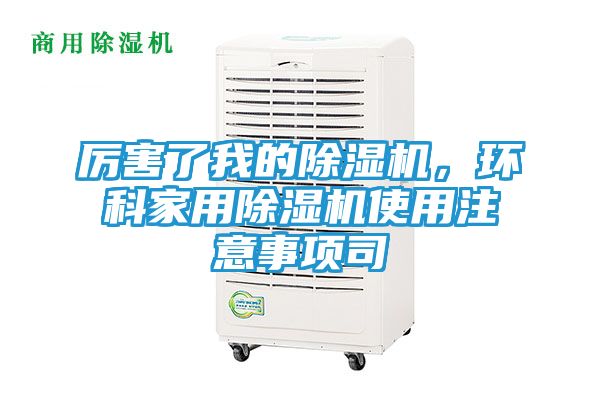 厉害了我的除湿机，环科家用除湿机使用注意事项司