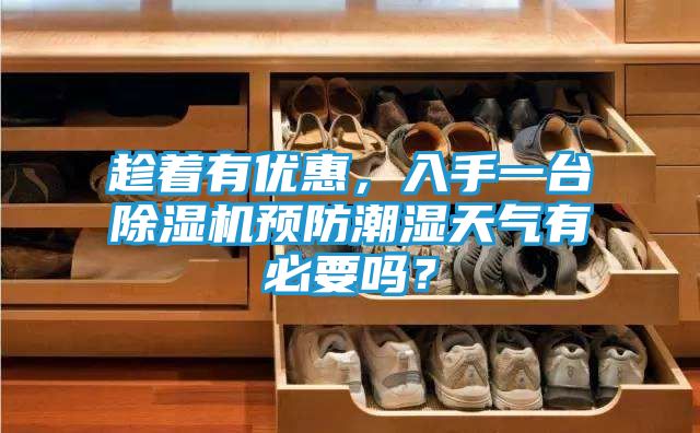 趁着有优惠，入手一台除湿机预防潮湿天气有必要吗？