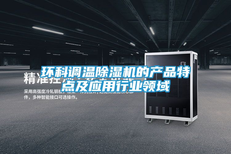 环科调温除湿机的产品特点及应用行业领域