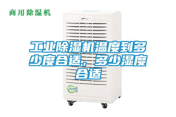 工业除湿机温度到多少度合适，多少湿度合适