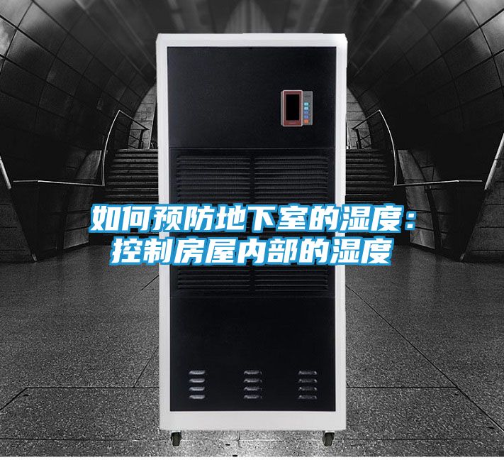 如何预防地下室的湿度：控制房屋内部的湿度