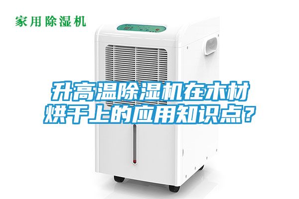 升高温除湿机在木材烘干上的应用知识点？