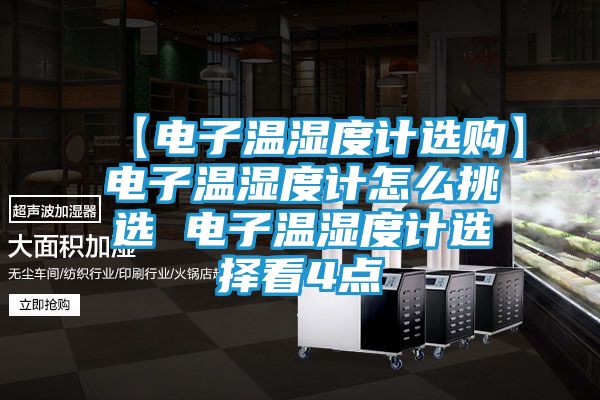【电子温湿度计选购】电子温湿度计怎么挑选 电子温湿度计选择看4点