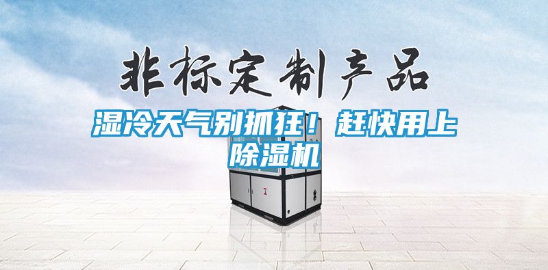 湿冷天气别抓狂！赶快用上除湿机