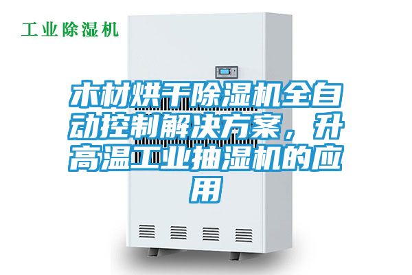 木材烘干除湿机全自动控制解决方案，升高温工业抽湿机的应用