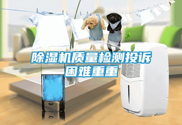 除湿机质量检测投诉困难重重