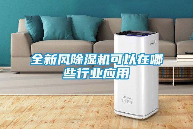全新风除湿机可以在哪些行业应用