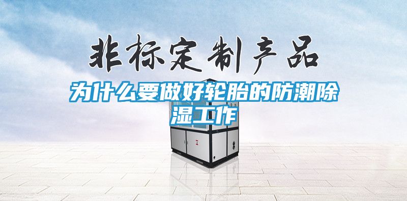 为什么要做好轮胎的防潮除湿工作