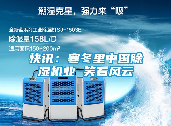 快讯：寒冬里中国除湿机业 笑看风云