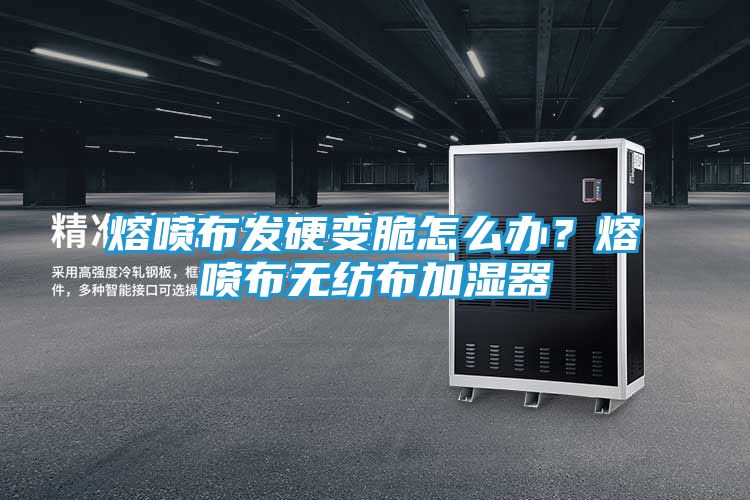 熔喷布发硬变脆怎么办？熔喷布无纺布加湿器