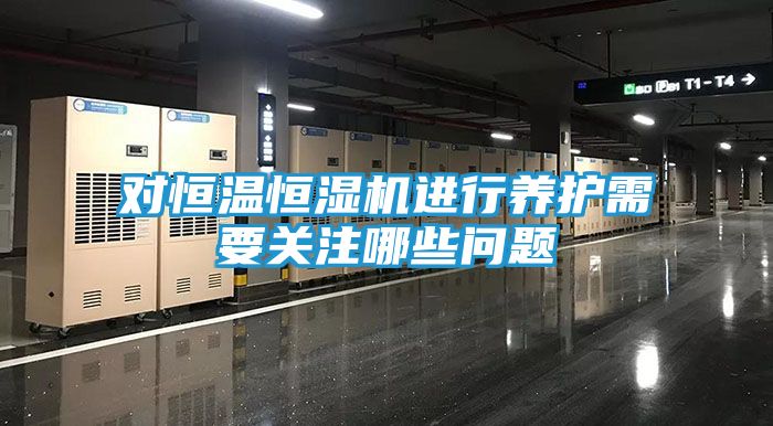 对恒温恒湿机进行养护需要关注哪些问题