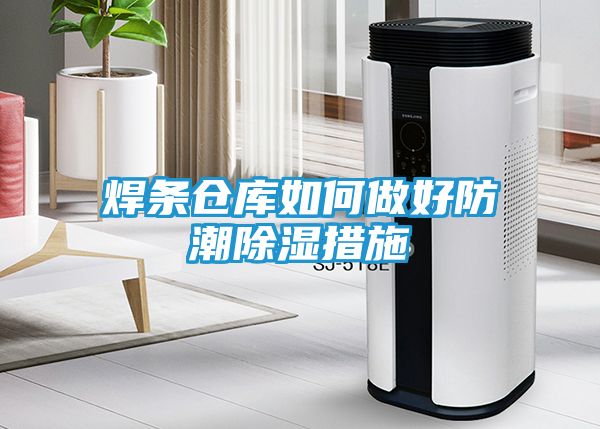 焊条仓库如何做好防潮除湿措施