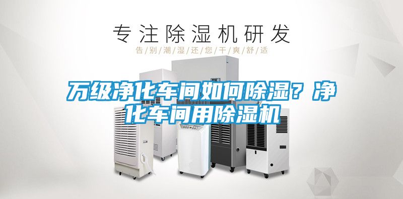 万级净化车间如何除湿？净化车间用除湿机