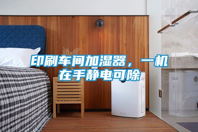 印刷车间加湿器，一机在手静电可除