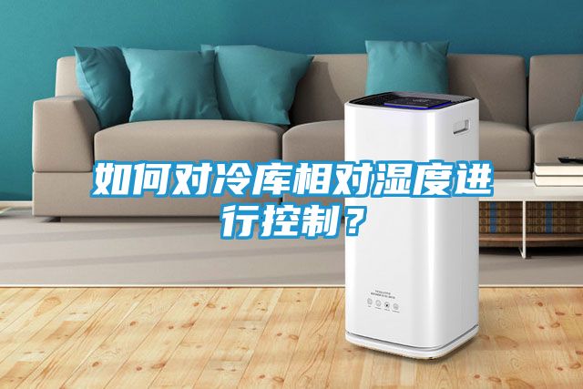 如何对冷库相对湿度进行控制？