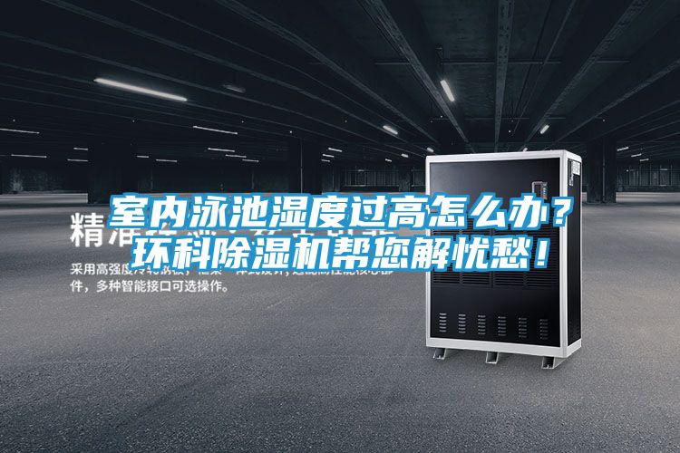 室内泳池湿度过高怎么办？环科除湿机帮您解忧愁！
