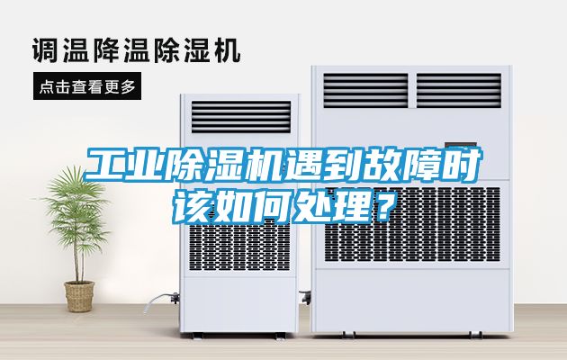 工业除湿机遇到故障时该如何处理？
