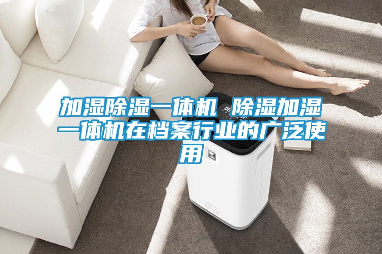 加湿除湿一体机 除湿加湿一体机在档案行业的广泛使用