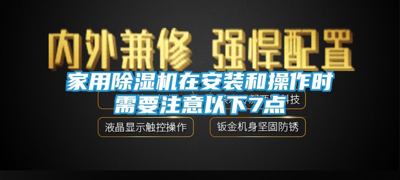家用除湿机在安装和操作时需要注意以下7点