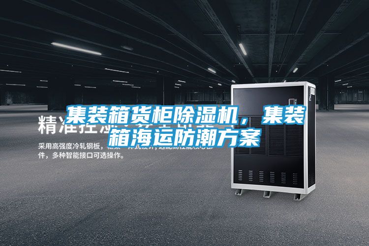 集装箱货柜除湿机，集装箱海运防潮方案