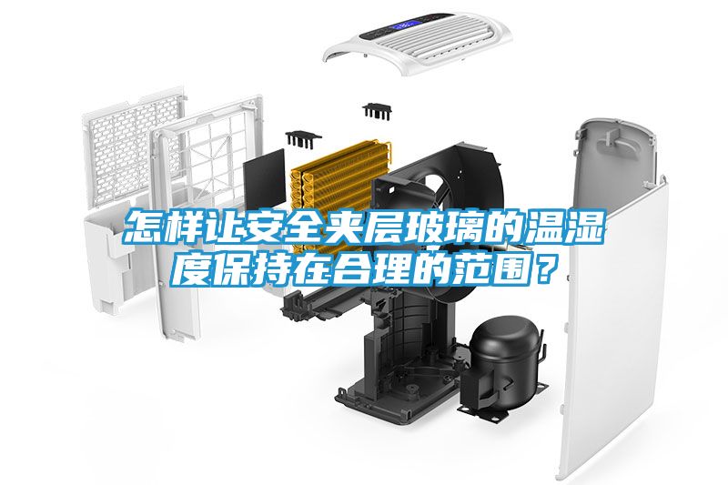 怎样让安全夹层玻璃的温湿度保持在合理的范围？