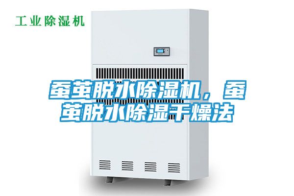 蚕茧脱水除湿机,蚕茧脱水除湿干燥法