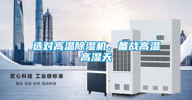 选对高温除湿机，备战高温高湿天