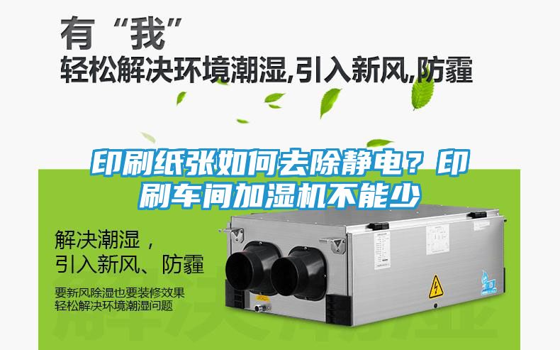 印刷纸张如何去除静电？印刷车间加湿机不能少