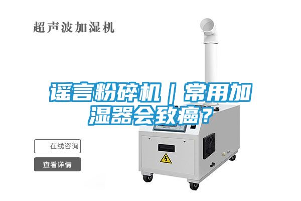 谣言粉碎机｜常用加湿器会致癌？