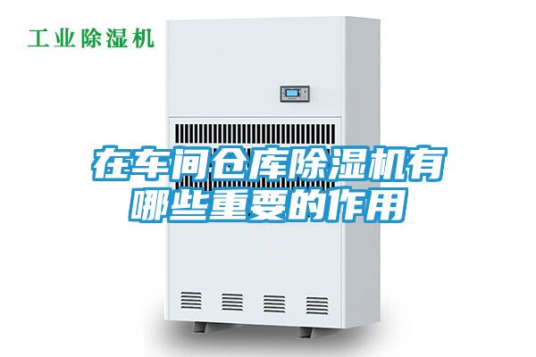 在车间仓库除湿机有哪些重要的作用
