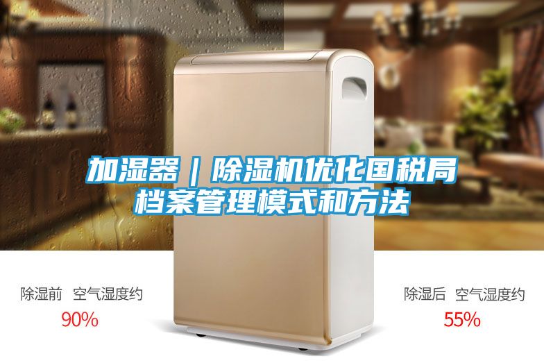 加湿器｜除湿机优化国税局档案管理模式和方法