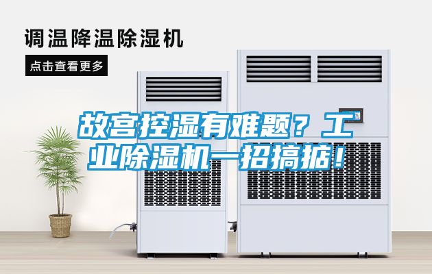 故宫控湿有难题？工业除湿机一招搞掂！
