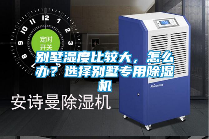 别墅湿度比较大，怎么办？选择别墅专用除湿机
