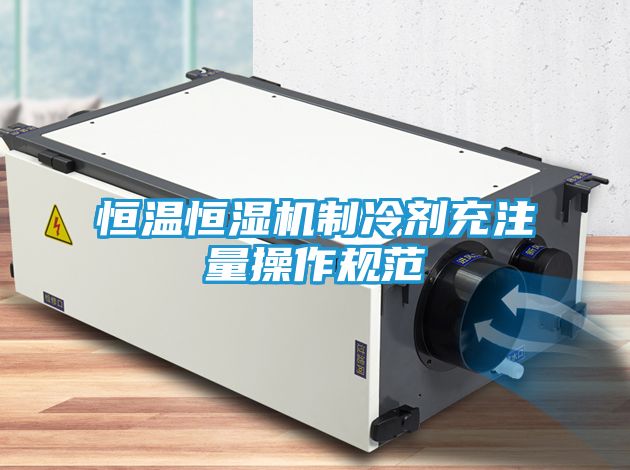 恒温恒湿机制冷剂充注量操作规范