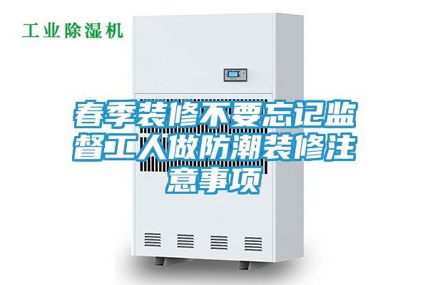 春季装修不要忘记监督工人做防潮装修注意事项