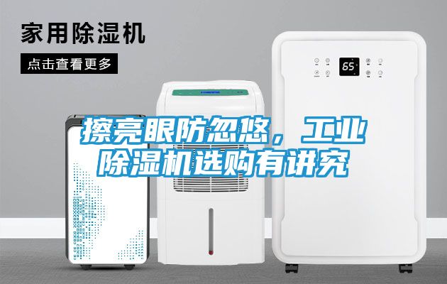 擦亮眼防忽悠，工业除湿机选购有讲究