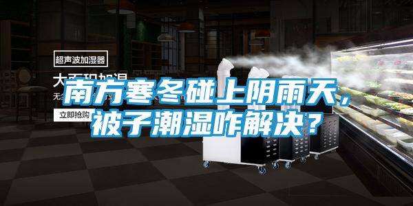 南方寒冬碰上阴雨天，被子潮湿咋解决？