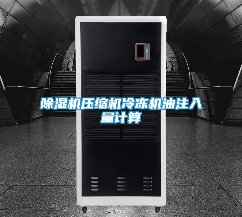 除湿机压缩机冷冻机油注入量计算