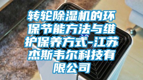 转轮除湿机的环保节能方法与维护保养方式-江苏杰斯韦尔科技有限公司